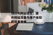 SEO与网站优化,提升网站流量与用户体验的双重策略 SEO与网站优化,提升网站流量与用户体验的双重策略