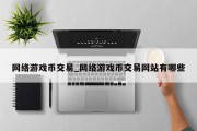 网络游戏币交易_网络游戏币交易网站有哪些 网络游戏币交易_网络游戏币交易网站有哪些