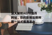 深入解析AEPR插件网站,你的影视后期利器一站式服务平台 深入解析AEPR插件网站,你的影视后期利器一站式服务平台