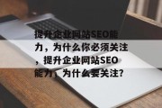 提升企业网站SEO能力,为什么你必须关注,提升企业网站SEO能力,为什么要关注? 提升企业网站SEO能力,为什么你必须关注,提升企业网站SEO能力,为什么要关注?
