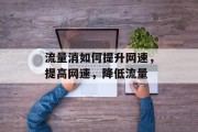 流量消如何提升网速,提高网速,降低流量 流量消如何提升网速,提高网速,降低流量