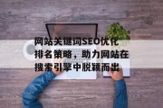 网站关键词SEO优化排名策略，助力网站在搜索引擎中脱颖而出