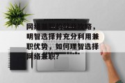 网络兼职的就业攻略,明智选择并充分利用兼职优势,如何理智选择网络兼职? 网络兼职的就业攻略,明智选择并充分利用兼职优势,如何理智选择网络兼职?