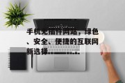 手机无插件网站,绿色、安全、便捷的互联网新选择 手机无插件网站,绿色、安全、便捷的互联网新选择