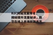 B2C网站流量排名,揭秘提升流量秘诀,助您在线上市场脱颖而出 B2C网站流量排名,揭秘提升流量秘诀,助您在线上市场脱颖而出