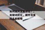 如何提升流量排名?,关键词优化,提升流量排名的策略