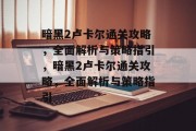 暗黑2卢卡尔通关攻略,全面解析与策略指引,暗黑2卢卡尔通关攻略,全面解析与策略指引 暗黑2卢卡尔通关攻略,全面解析与策略指引,暗黑2卢卡尔通关攻略,全面解析与策略指引