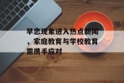 早恋现象进入热点新闻，家庭教育与学校教育需携手应对