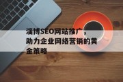淄博SEO网站推广,助力企业网络营销的黄金策略 淄博SEO网站推广,助力企业网络营销的黄金策略