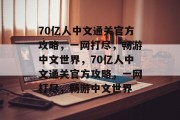 70亿人中文通关官方攻略，一网打尽，畅游中文世界，70亿人中文通关官方攻略，一网打尽，畅游中文世界