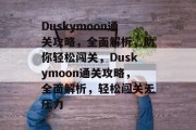Duskymoon通关攻略,全面解析,助你轻松闯关,Duskymoon通关攻略,全面解析,轻松闯关无压力 Duskymoon通关攻略,全面解析,助你轻松闯关,Duskymoon通关攻略,全面解析,轻松闯关无压力