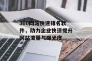 360网站快速排名软件,助力企业快速提升网站流量与曝光度 360网站快速排名软件,助力企业快速提升网站流量与曝光度