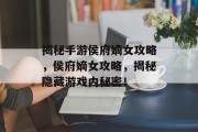 揭秘手游侯府嫡女攻略,侯府嫡女攻略,揭秘隐藏游戏内秘密! 揭秘手游侯府嫡女攻略,侯府嫡女攻略,揭秘隐藏游戏内秘密!