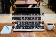 搜索引擎优化: 全球顶级购物网站流量不足的原因及其解决方案,全球顶级购物网站流量不足的症结及解决方案 搜索引擎优化: 全球顶级购物网站流量不足的原因及其解决方案,全球顶级购物网站流量不足的症结及解决方案