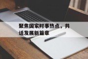 聚焦国家时事热点，共话发展新篇章