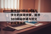 新手SEO网站创建与优化的关键步骤,新手SEO网站创建与优化的实用指南 新手SEO网站创建与优化的关键步骤,新手SEO网站创建与优化的实用指南