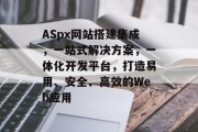 ASpx网站搭建集成,一站式解决方案,一体化开发平台,打造易用、安全、高效的Web应用 ASpx网站搭建集成,一站式解决方案,一体化开发平台,打造易用、安全、高效的Web应用