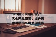 SEO优化网站配置,优化网站配置,提升搜索引擎排名的关键步骤 SEO优化网站配置,优化网站配置,提升搜索引擎排名的关键步骤