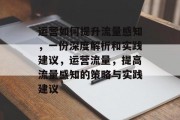 运营如何提升流量感知,一份深度解析和实践建议,运营流量,提高流量感知的策略与实践建议 运营如何提升流量感知,一份深度解析和实践建议,运营流量,提高流量感知的策略与实践建议