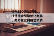 杭州SEO网站建设，打造搜索引擎优化利器，助力企业网络营销腾飞