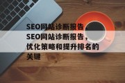 SEO网站诊断报告,SEO网站诊断报告,优化策略和提升排名的关键 SEO网站诊断报告,SEO网站诊断报告,优化策略和提升排名的关键