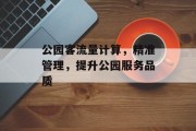 公园客流量计算，精准管理，提升公园服务品质