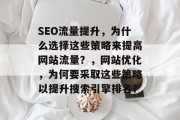 SEO流量提升,为什么选择这些策略来提高网站流量?,网站优化,为何要采取这些策略以提升搜索引擎排名? SEO流量提升,为什么选择这些策略来提高网站流量?,网站优化,为何要采取这些策略以提升搜索引擎排名?
