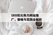 SEO优化助力网站推广,策略与实践全解析 SEO优化助力网站推广,策略与实践全解析