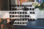 网络营销中的SEO优化策略——打造高质量的搜索引擎排名,网络营销SEO优化策略,提升网站在搜索引擎结果中的排名技巧 网络营销中的SEO优化策略——打造高质量的搜索引擎排名,网络营销SEO优化策略,提升网站在搜索引擎结果中的排名技巧