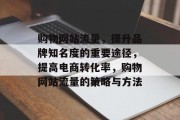 购物网站流量,提升品牌知名度的重要途径,提高电商转化率,购物网站流量的策略与方法 购物网站流量,提升品牌知名度的重要途径,提高电商转化率,购物网站流量的策略与方法
