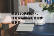 网站SEO代码优化,提升网站排名的关键步骤解析 网站SEO代码优化,提升网站排名的关键步骤解析