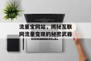 流量宝网站,揭秘互联网流量变现的秘密武器 流量宝网站,揭秘互联网流量变现的秘密武器