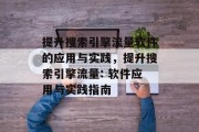 提升搜索引擎流量软件的应用与实践，提升搜索引擎流量: 软件应用与实践指南