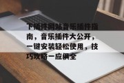 下插件网站音乐插件指南,音乐插件大公开,一键安装轻松使用,技巧攻略一应俱全 下插件网站音乐插件指南,音乐插件大公开,一键安装轻松使用,技巧攻略一应俱全