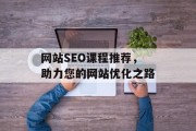 网站SEO课程推荐,助力您的网站优化之路 网站SEO课程推荐,助力您的网站优化之路