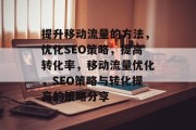 提升移动流量的方法，优化SEO策略，提高转化率，移动流量优化，SEO策略与转化提高的策略分享