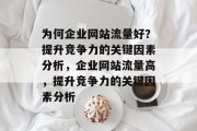 为何企业网站流量好?提升竞争力的关键因素分析,企业网站流量高,提升竞争力的关键因素分析 为何企业网站流量好?提升竞争力的关键因素分析,企业网站流量高,提升竞争力的关键因素分析