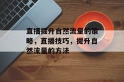 直播提升自然流量的策略，直播技巧，提升自然流量的方法