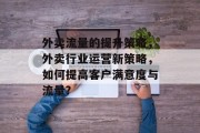 外卖流量的提升策略,外卖行业运营新策略,如何提高客户满意度与流量?