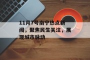 11月7号南宁热点新闻，聚焦民生关注，展现城市脉动