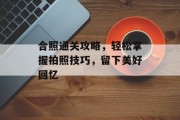合照通关攻略,轻松掌握拍照技巧,留下美好回忆 合照通关攻略,轻松掌握拍照技巧,留下美好回忆