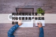 揭秘网赚网站流量,如何吸引更多用户并实现盈利 揭秘网赚网站流量,如何吸引更多用户并实现盈利