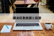遵义红色旅游二日游 遵义红色旅游二日游