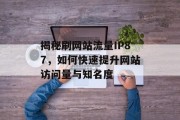 揭秘刷网站流量IP87,如何快速提升网站访问量与知名度 揭秘刷网站流量IP87,如何快速提升网站访问量与知名度
