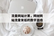流量网站计算,揭秘网站流量背后的数字游戏 流量网站计算,揭秘网站流量背后的数字游戏