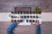 为何完全没有游戏攻略选no，玩游戏为什么没有攻略？答案来了！