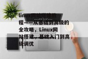 linux网站搭建教程——从基础到高级的全攻略,Linux网站搭建,基础入门到高级调优 linux网站搭建教程——从基础到高级的全攻略,Linux网站搭建,基础入门到高级调优