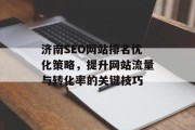 济南SEO网站排名优化策略,提升网站流量与转化率的关键技巧 济南SEO网站排名优化策略,提升网站流量与转化率的关键技巧