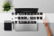 小李飞刀单机游戏攻略,一键领取,轻松掌握小李飞刀新手攻略 小李飞刀单机游戏攻略,一键领取,轻松掌握小李飞刀新手攻略