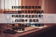 EXO的助理游戏攻略——如何在有限的游戏时间内完成全部任务?,EXO助手 游戏攻略,限时必玩!完美玩游戏攻略